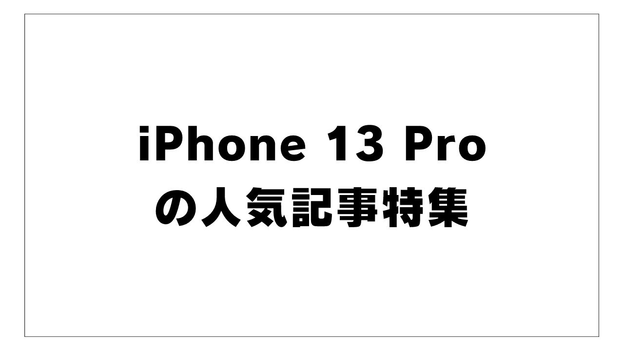 【まとめ】iPhone 13 Proの人気記事特集！オススメアイテム･便利な機能を解説した役に立つ絶対読むべきオススメ記事まとめ！【スマホ】