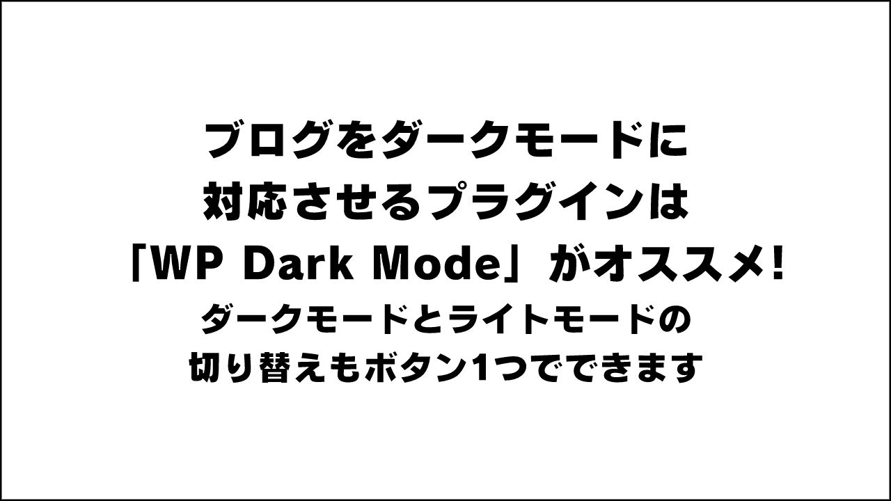 ブログをダークモードに対応するプラグインは「WP Dark Mode」がオススメ！使い方も紹介！ダークモードとライトモードの切り替えもボタン1つでできます。
