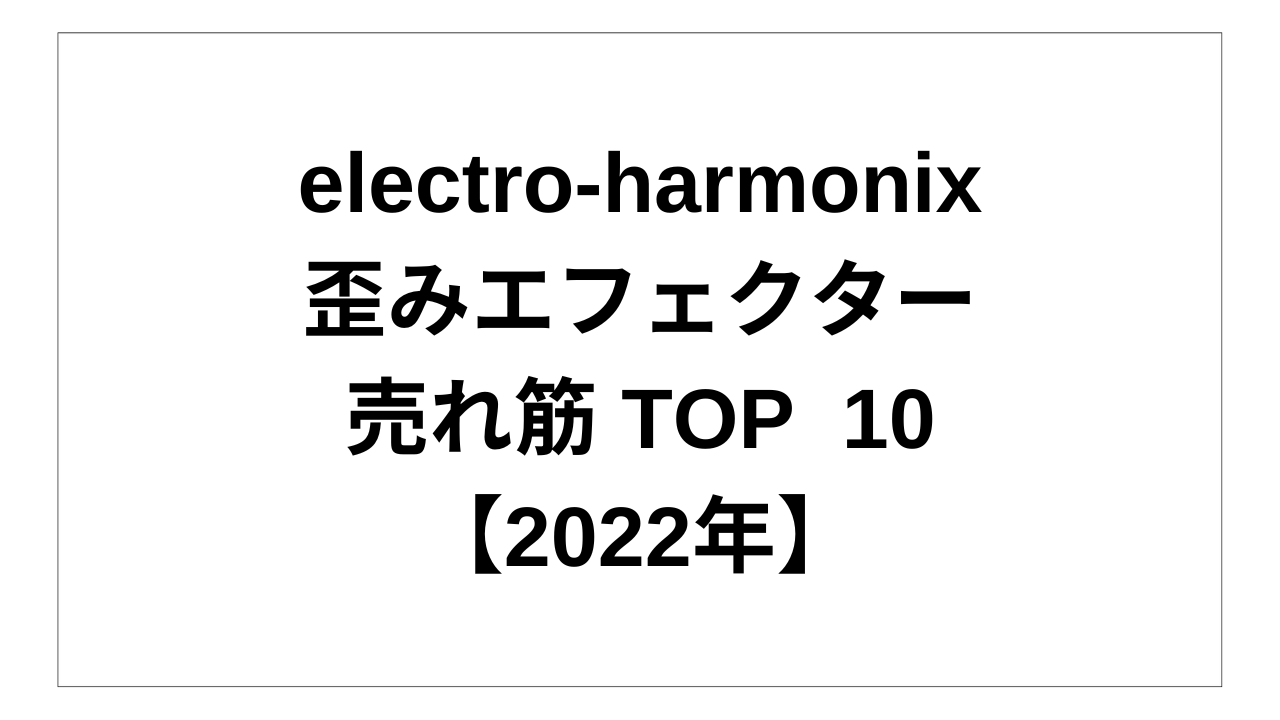 electro-harmonix 歪みエフェクター売れ筋TOP 10！ 【エレハモ･2022年】