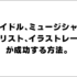 アイドル､ミュージシャン､ギタリスト､イラストレーターが成功する方法。