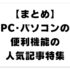 【まとめ】PC･パソコンの便利機能の人気記事特集！快適･便利な機能を解説した役に立つ絶対読むべきオススメ記事まとめ！【Windows】